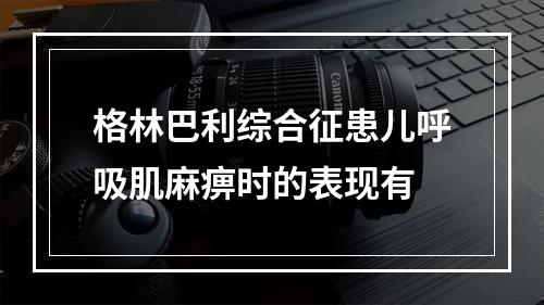 格林巴利综合征患儿呼吸肌麻痹时的表现有