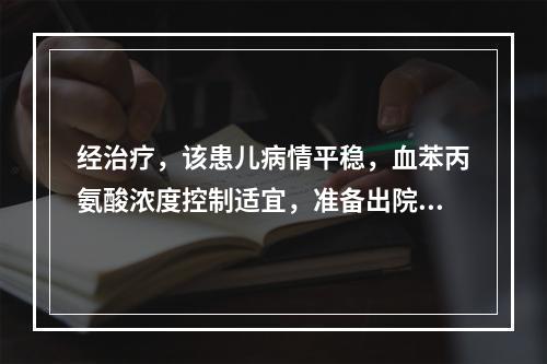 经治疗，该患儿病情平稳，血苯丙氨酸浓度控制适宜，准备出院。家