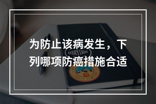 为防止该病发生，下列哪项防癌措施合适