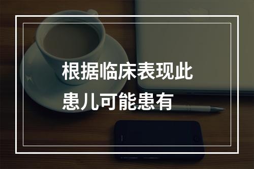 根据临床表现此患儿可能患有