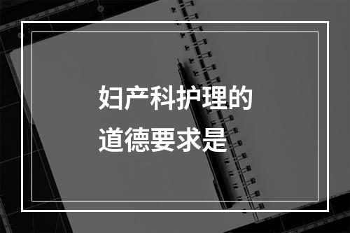 妇产科护理的道德要求是