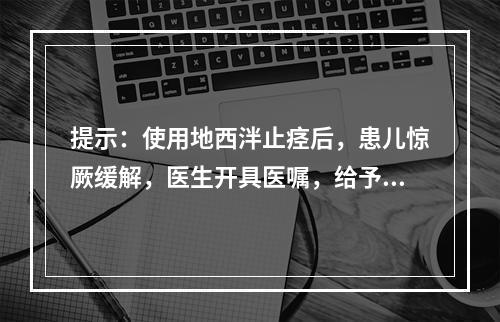 提示：使用地西泮止痉后，患儿惊厥缓解，医生开具医嘱，给予患儿