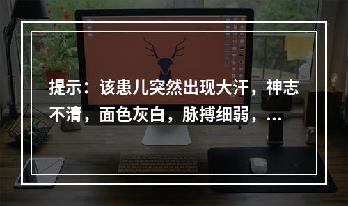 提示：该患儿突然出现大汗，神志不清，面色灰白，脉搏细弱，呼吸