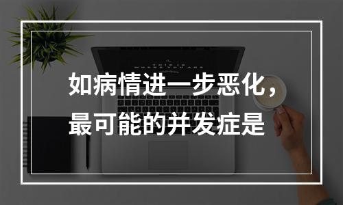 如病情进一步恶化，最可能的并发症是