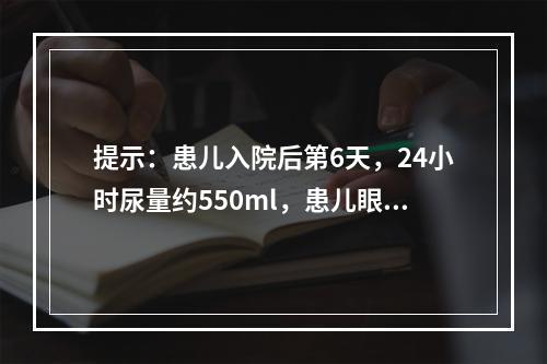 提示：患儿入院后第6天，24小时尿量约550ml，患儿眼睑及