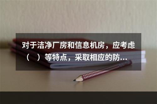 对于洁净厂房和信息机房，应考虑（　）等特点，采取相应的防火分