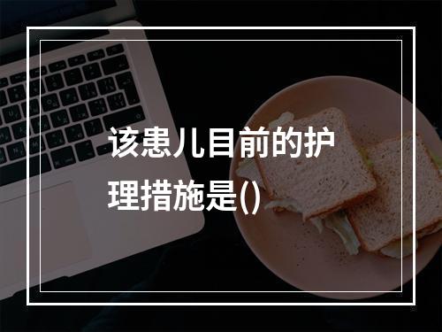 该患儿目前的护理措施是()