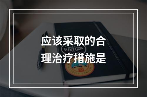 应该采取的合理治疗措施是