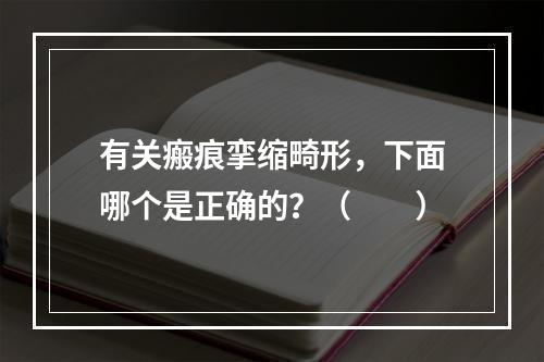 有关瘢痕挛缩畸形，下面哪个是正确的？（　　）