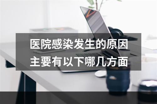 医院感染发生的原因主要有以下哪几方面