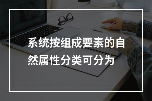 系统按组成要素的自然属性分类可分为