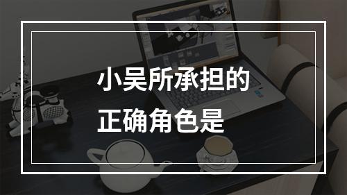 小吴所承担的正确角色是