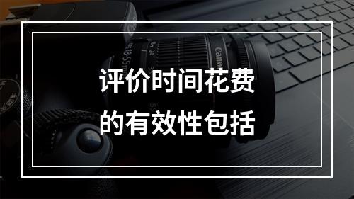 评价时间花费的有效性包括