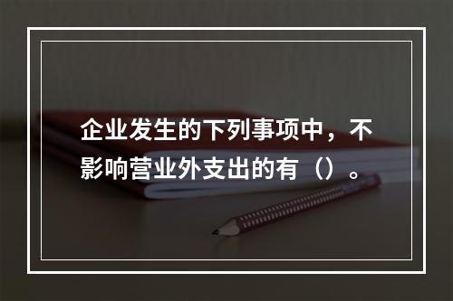 企业发生的下列事项中，不影响营业外支出的有（）。