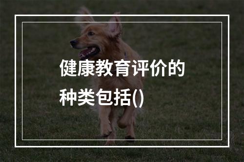 健康教育评价的种类包括()