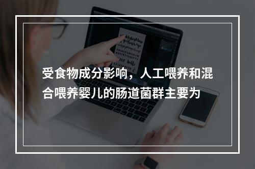 受食物成分影响，人工喂养和混合喂养婴儿的肠道菌群主要为