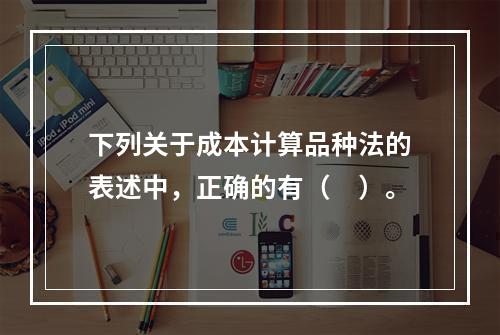 下列关于成本计算品种法的表述中，正确的有（　）。