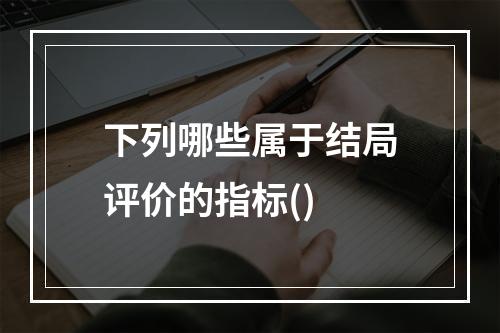 下列哪些属于结局评价的指标()