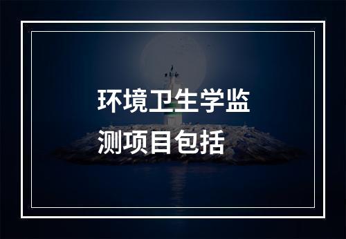 环境卫生学监测项目包括