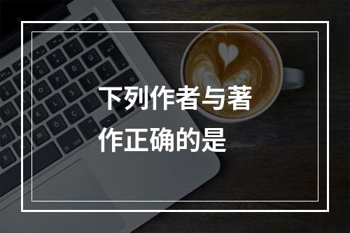 下列作者与著作正确的是