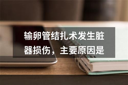 输卵管结扎术发生脏器损伤，主要原因是