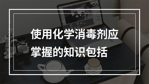 使用化学消毒剂应掌握的知识包括