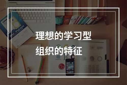 理想的学习型组织的特征