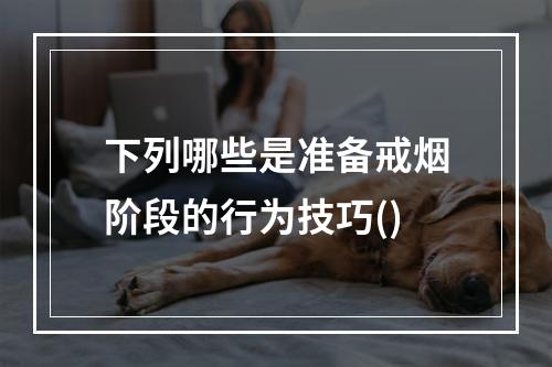 下列哪些是准备戒烟阶段的行为技巧()