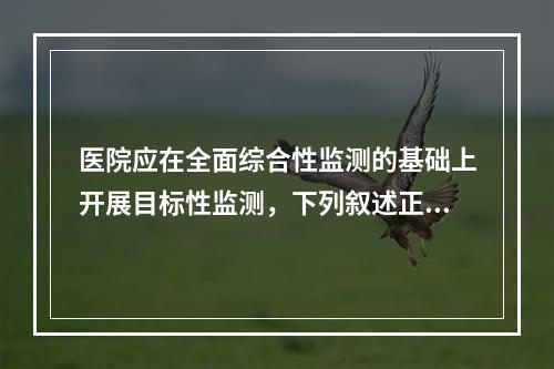 医院应在全面综合性监测的基础上开展目标性监测，下列叙述正确的