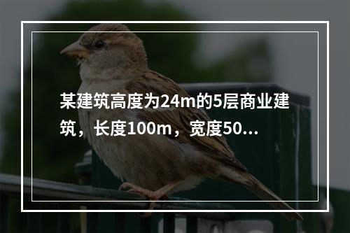 某建筑高度为24m的5层商业建筑，长度100m，宽度50m，