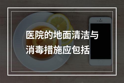 医院的地面清洁与消毒措施应包括