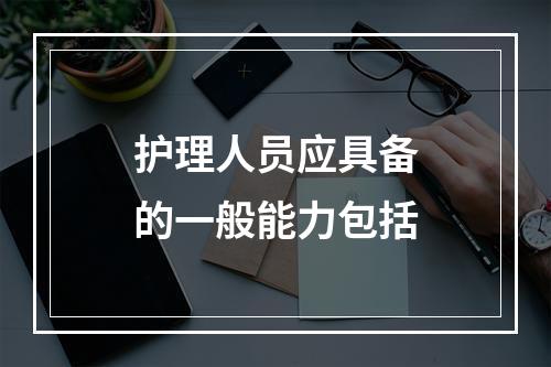 护理人员应具备的一般能力包括