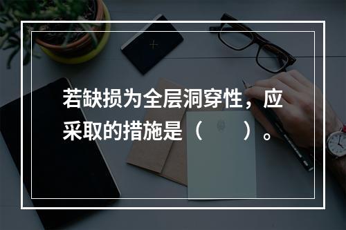 若缺损为全层洞穿性，应采取的措施是（　　）。