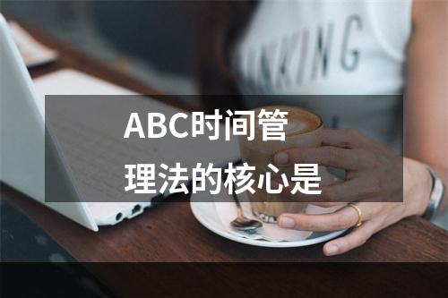 ABC时间管理法的核心是