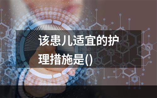 该患儿适宜的护理措施是()