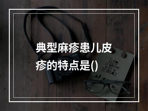 典型麻疹患儿皮疹的特点是()