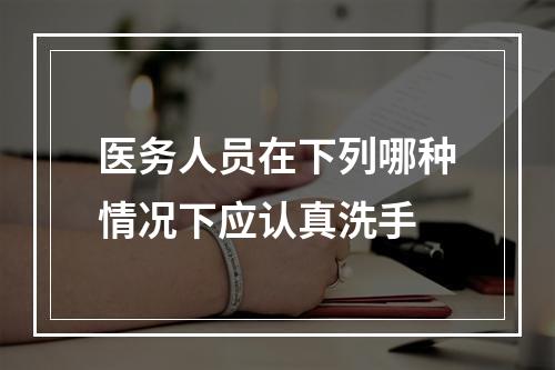 医务人员在下列哪种情况下应认真洗手