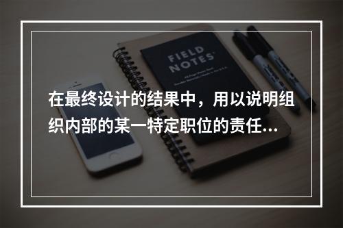 在最终设计的结果中，用以说明组织内部的某一特定职位的责任、义