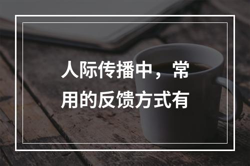 人际传播中，常用的反馈方式有