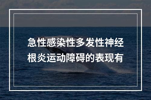 急性感染性多发性神经根炎运动障碍的表现有