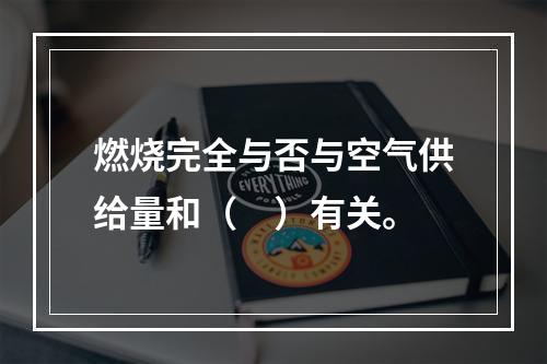 燃烧完全与否与空气供给量和（　）有关。