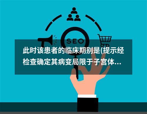 此时该患者的临床期别是(提示经检查确定其病变局限于子宫体，宫