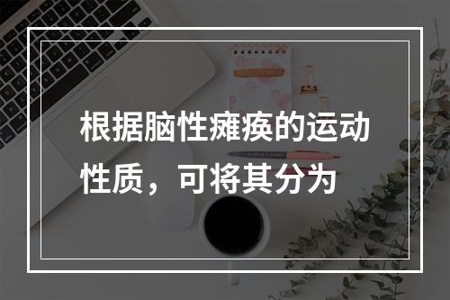 根据脑性瘫痪的运动性质，可将其分为