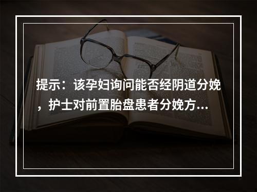 提示：该孕妇询问能否经阴道分娩，护士对前置胎盘患者分娩方式的