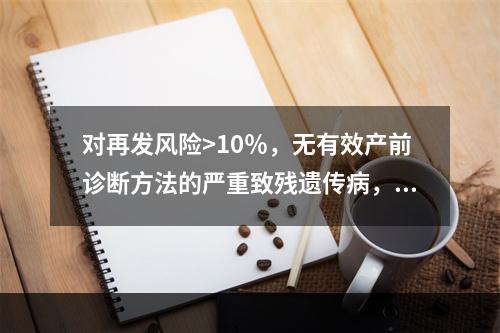 对再发风险>10％，无有效产前诊断方法的严重致残遗传病，建议