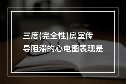 三度(完全性)房室传导阻滞的心电图表现是