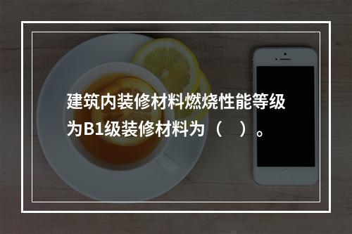 建筑内装修材料燃烧性能等级为B1级装修材料为（　）。