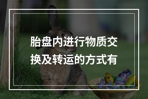 胎盘内进行物质交换及转运的方式有