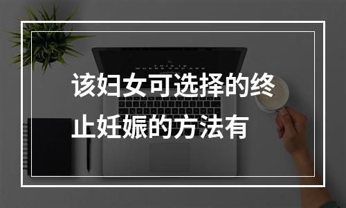 该妇女可选择的终止妊娠的方法有