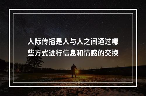 人际传播是人与人之间通过哪些方式进行信息和情感的交换